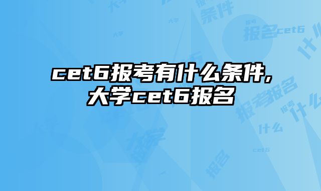 cet6报考有什么条件,大学cet6报名