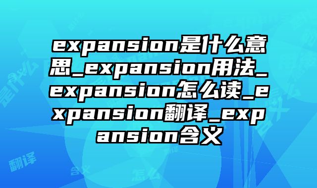 expansion是什么意思_expansion用法_expansion怎么读_expansion翻译_expansion含义