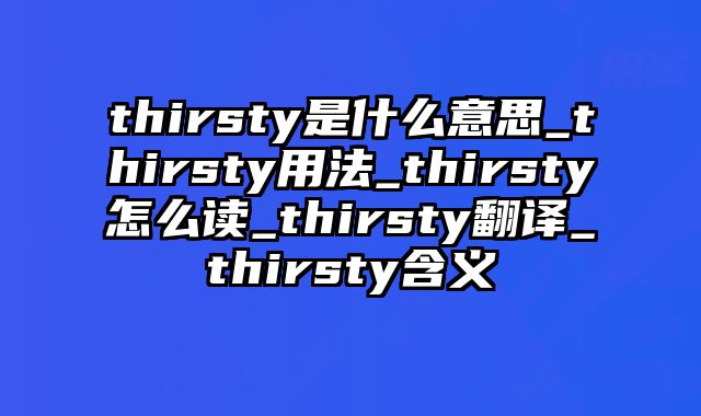 thirsty是什么意思_thirsty用法_thirsty怎么读_thirsty翻译_thirsty含义
