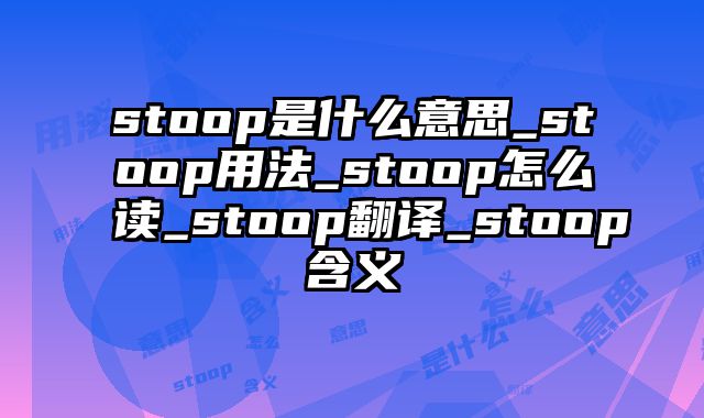 stoop是什么意思_stoop用法_stoop怎么读_stoop翻译_stoop含义