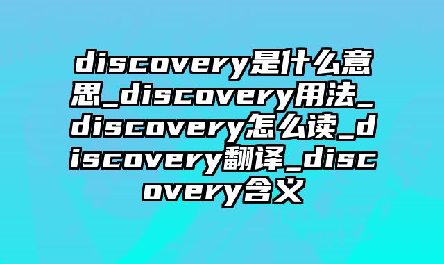 discovery是什么意思_discovery用法_discovery怎么读_discovery翻译_discovery含义