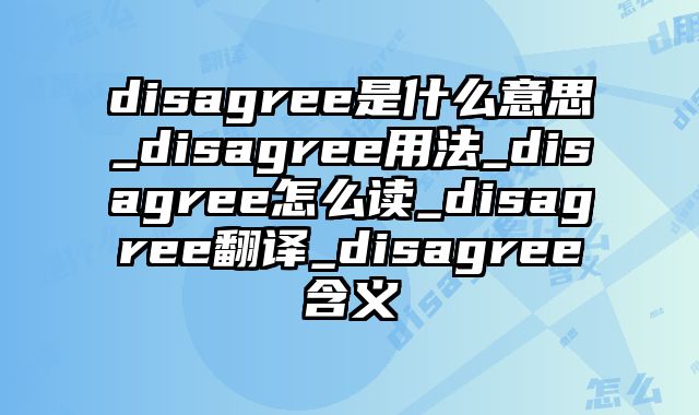 disagree是什么意思_disagree用法_disagree怎么读_disagree翻译_disagree含义