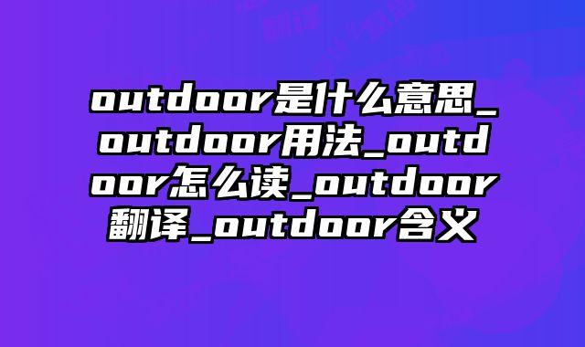 outdoor是什么意思_outdoor用法_outdoor怎么读_outdoor翻译_outdoor含义
