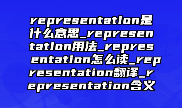 representation是什么意思_representation用法_representation怎么读_representation翻译_representation含义