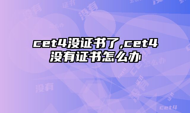 cet4没证书了,cet4没有证书怎么办