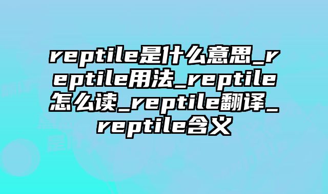 reptile是什么意思_reptile用法_reptile怎么读_reptile翻译_reptile含义