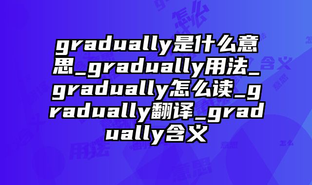 gradually是什么意思_gradually用法_gradually怎么读_gradually翻译_gradually含义