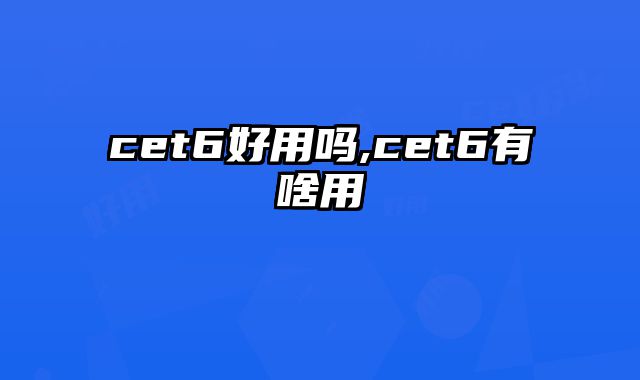 cet6好用吗,cet6有啥用