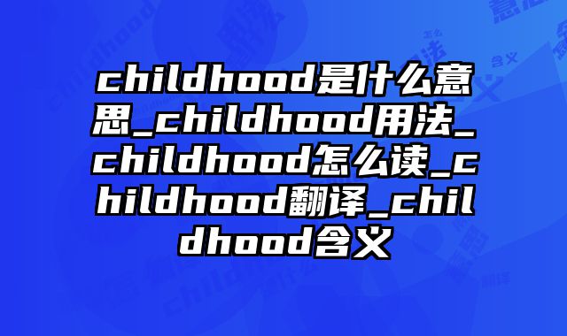 childhood是什么意思_childhood用法_childhood怎么读_childhood翻译_childhood含义