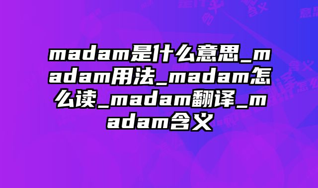 madam是什么意思_madam用法_madam怎么读_madam翻译_madam含义
