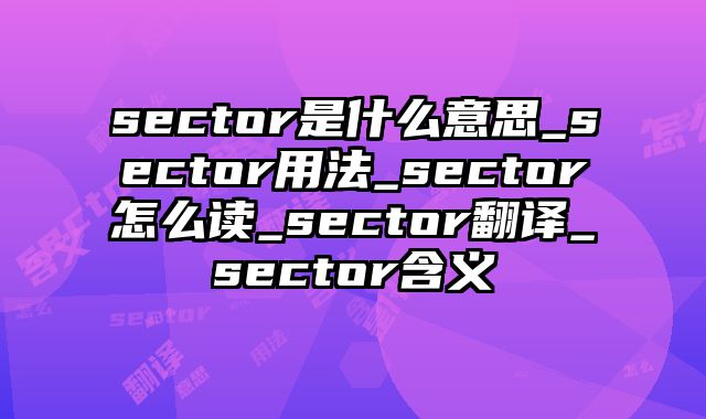 sector是什么意思_sector用法_sector怎么读_sector翻译_sector含义