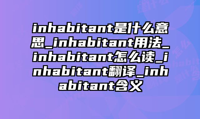 inhabitant是什么意思_inhabitant用法_inhabitant怎么读_inhabitant翻译_inhabitant含义