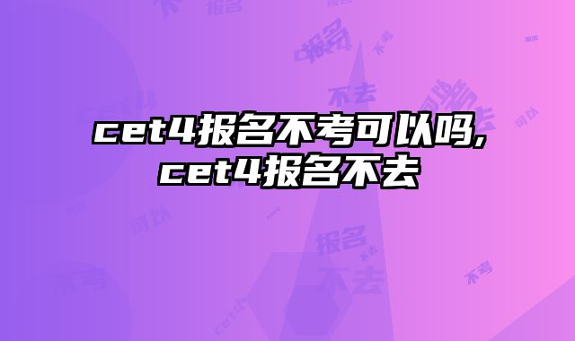 cet4报名不考可以吗,cet4报名不去