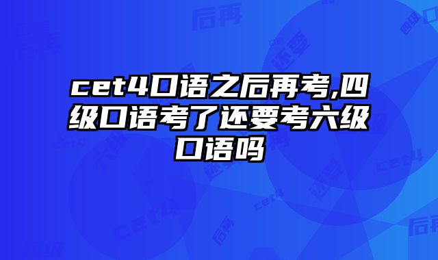 cet4口语之后再考,四级口语考了还要考六级口语吗