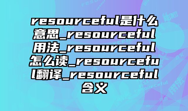 resourceful是什么意思_resourceful用法_resourceful怎么读_resourceful翻译_resourceful含义