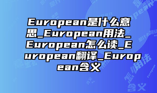 European是什么意思_European用法_European怎么读_European翻译_European含义