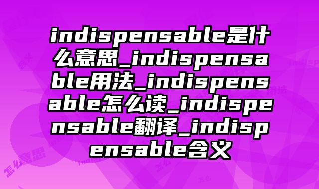 indispensable是什么意思_indispensable用法_indispensable怎么读_indispensable翻译_indispensable含义