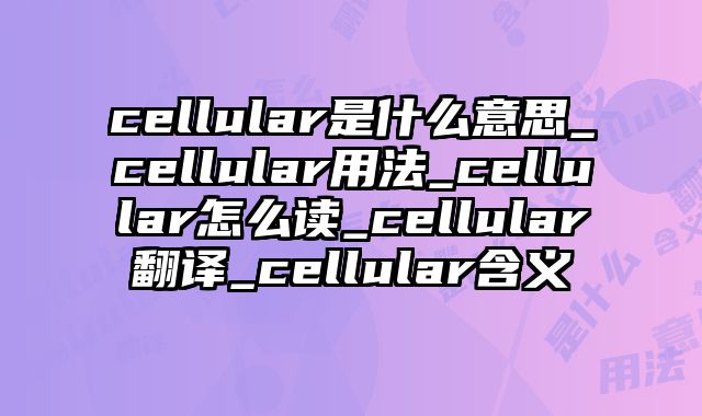 cellular是什么意思_cellular用法_cellular怎么读_cellular翻译_cellular含义
