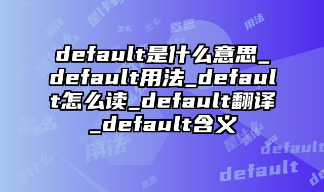 default是什么意思_default用法_default怎么读_default翻译_default含义
