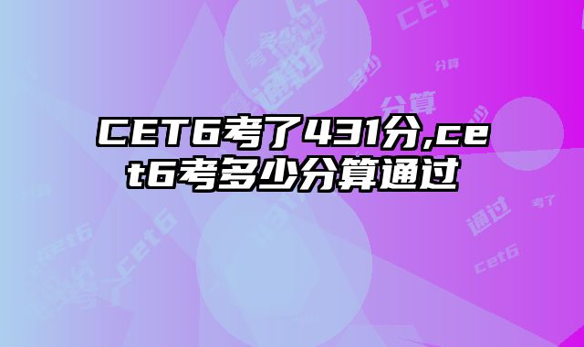 CET6考了431分,cet6考多少分算通过