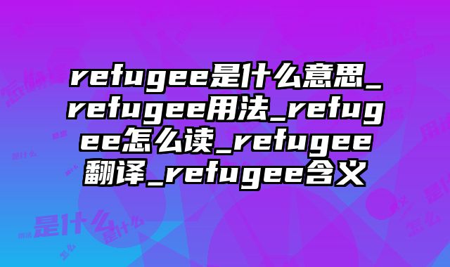 refugee是什么意思_refugee用法_refugee怎么读_refugee翻译_refugee含义