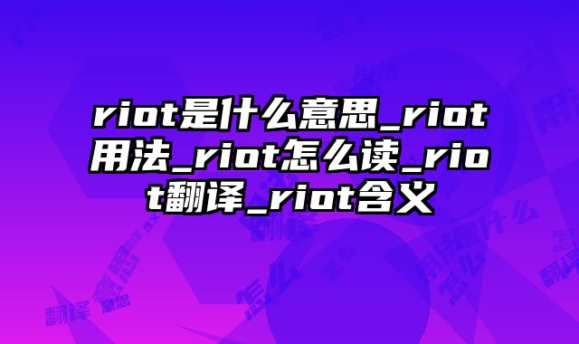 riot是什么意思_riot用法_riot怎么读_riot翻译_riot含义