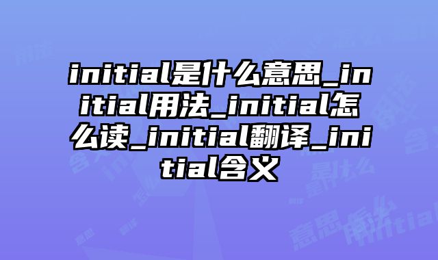 initial是什么意思_initial用法_initial怎么读_initial翻译_initial含义
