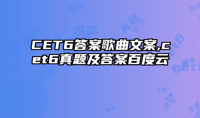 CET6答案歌曲文案,cet6真题及答案百度云