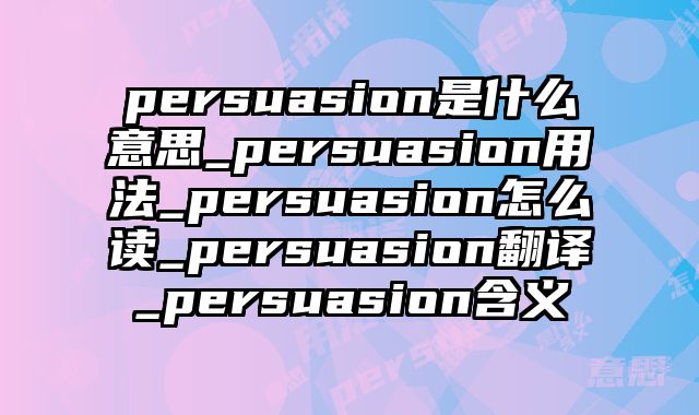 persuasion是什么意思_persuasion用法_persuasion怎么读_persuasion翻译_persuasion含义