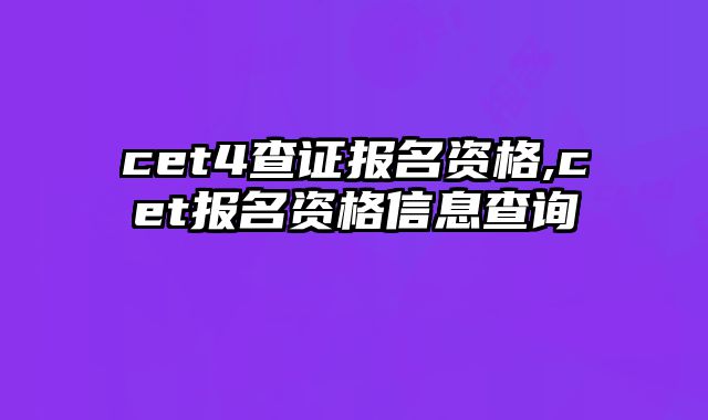 cet4查证报名资格,cet报名资格信息查询
