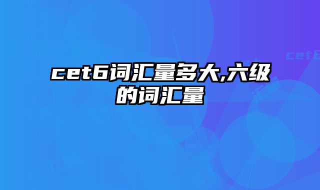 cet6词汇量多大,六级的词汇量