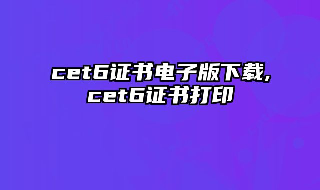 cet6证书电子版下载,cet6证书打印