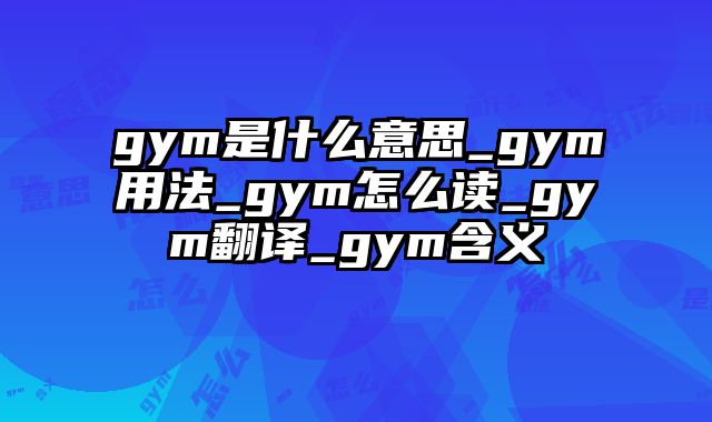 gym是什么意思_gym用法_gym怎么读_gym翻译_gym含义