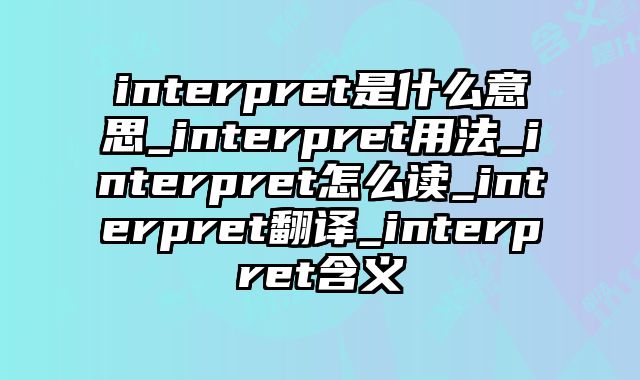 interpret是什么意思_interpret用法_interpret怎么读_interpret翻译_interpret含义