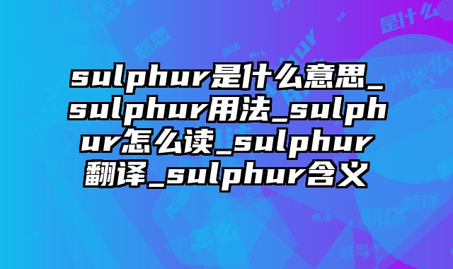 sulphur是什么意思_sulphur用法_sulphur怎么读_sulphur翻译_sulphur含义
