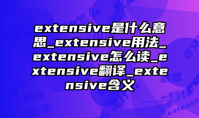 extensive是什么意思_extensive用法_extensive怎么读_extensive翻译_extensive含义