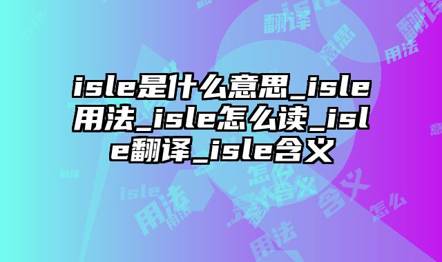 isle是什么意思_isle用法_isle怎么读_isle翻译_isle含义