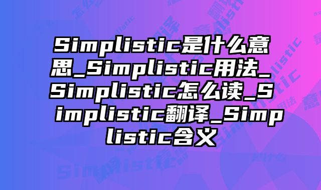 Simplistic是什么意思_Simplistic用法_Simplistic怎么读_Simplistic翻译_Simplistic含义