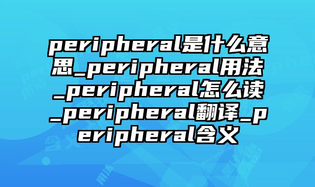 peripheral是什么意思_peripheral用法_peripheral怎么读_peripheral翻译_peripheral含义