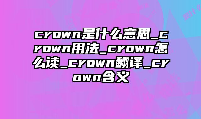 crown是什么意思_crown用法_crown怎么读_crown翻译_crown含义
