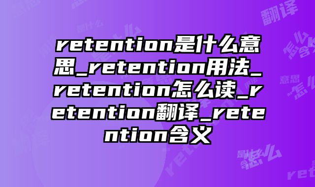 retention是什么意思_retention用法_retention怎么读_retention翻译_retention含义