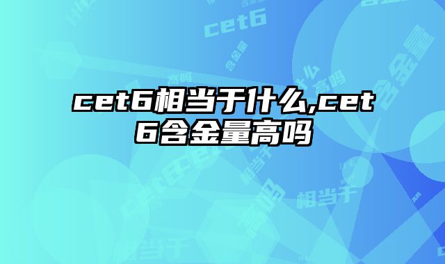 cet6相当于什么,cet6含金量高吗