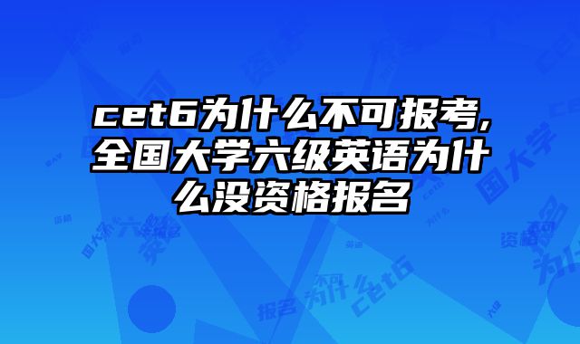 cet6为什么不可报考,全国大学六级英语为什么没资格报名