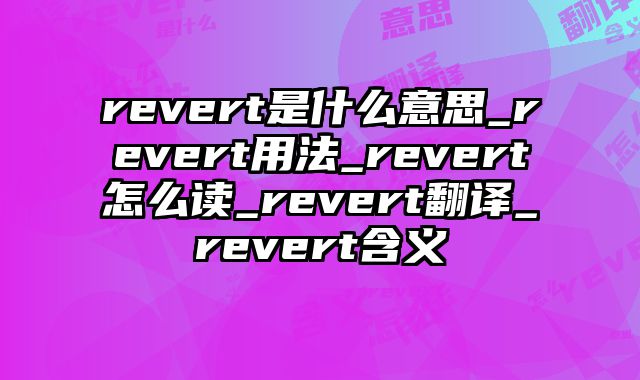 revert是什么意思_revert用法_revert怎么读_revert翻译_revert含义