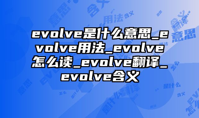 evolve是什么意思_evolve用法_evolve怎么读_evolve翻译_evolve含义