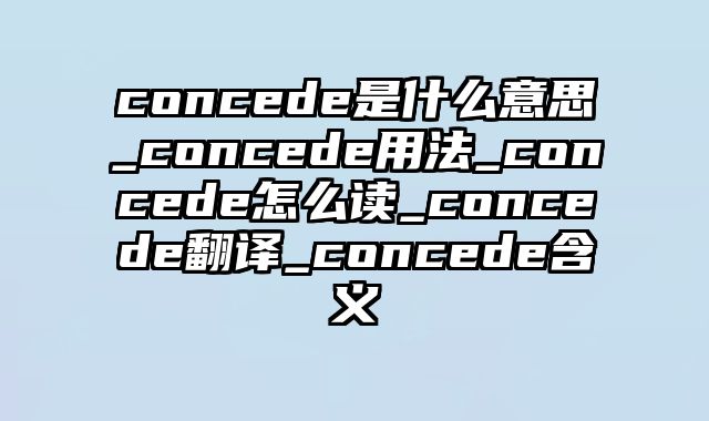 concede是什么意思_concede用法_concede怎么读_concede翻译_concede含义