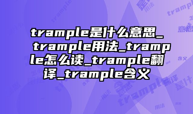 trample是什么意思_trample用法_trample怎么读_trample翻译_trample含义