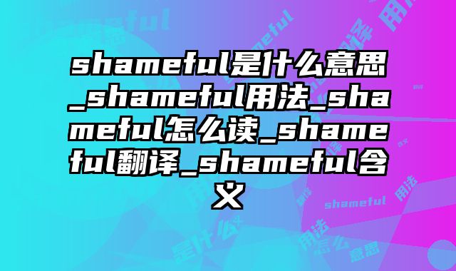 shameful是什么意思_shameful用法_shameful怎么读_shameful翻译_shameful含义