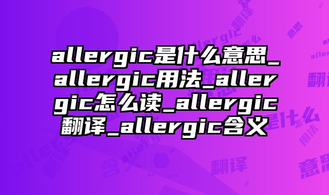allergic是什么意思_allergic用法_allergic怎么读_allergic翻译_allergic含义
