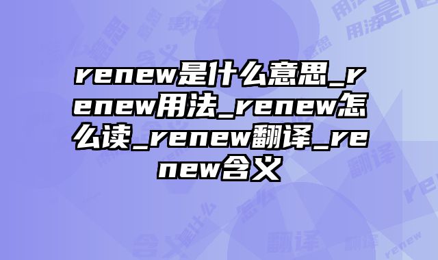 renew是什么意思_renew用法_renew怎么读_renew翻译_renew含义
